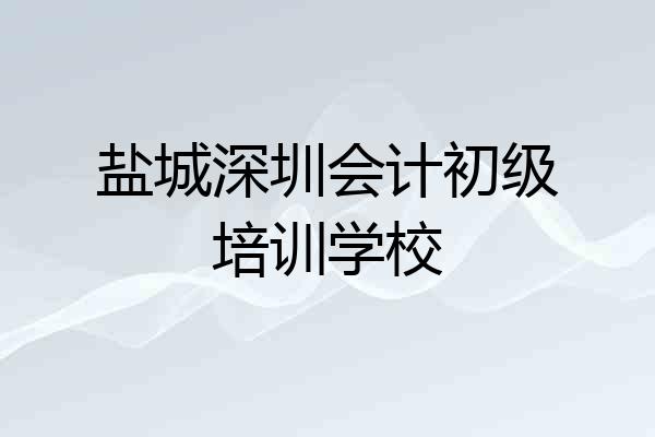 盐城深圳会计初级培训学校