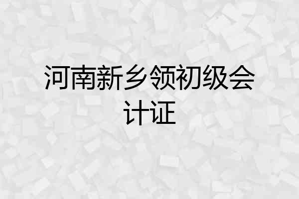 河南新乡领初级会计证