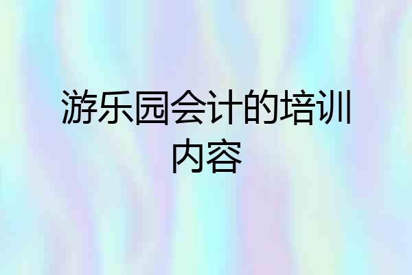 游乐园会计的培训内容