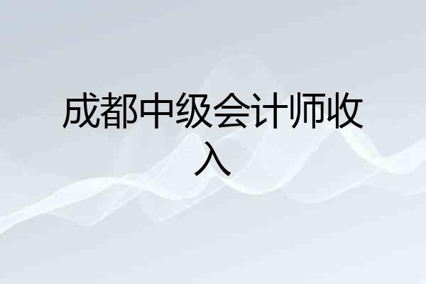 成都中级会计师收入