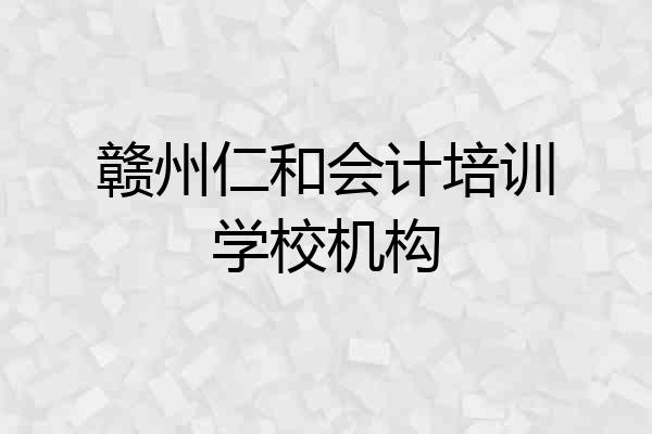赣州仁和会计培训学校机构