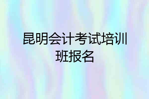 昆明会计考试培训班报名