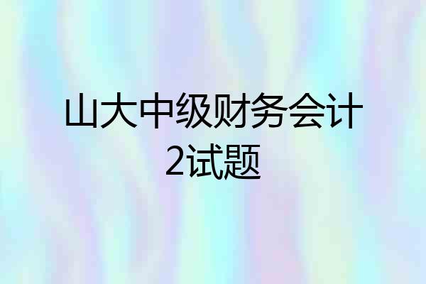 山大中级财务会计2试题