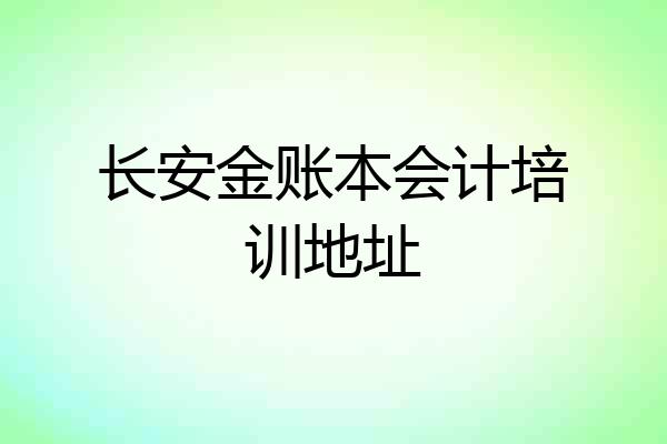 长安金账本会计培训地址