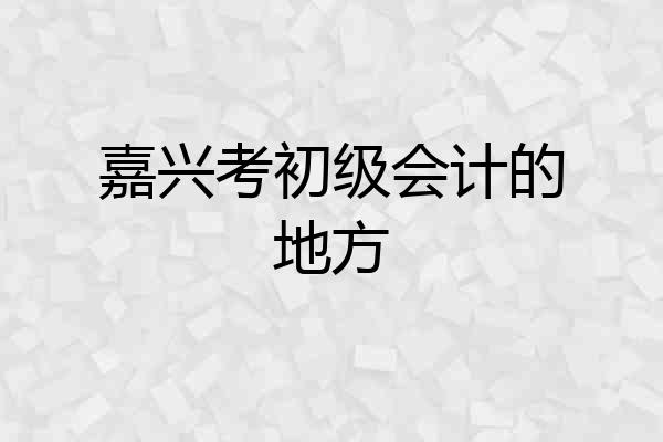 嘉兴考初级会计的地方