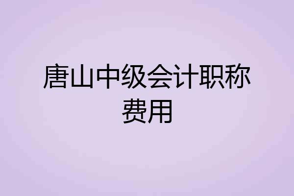 唐山中级会计职称费用