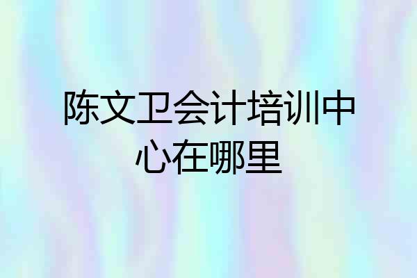 陈文卫会计培训中心在哪里