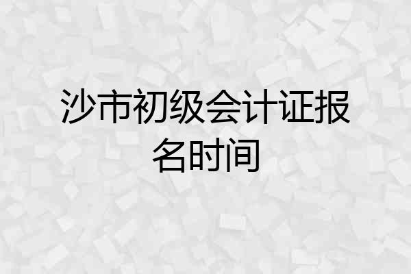 沙市初级会计证报名时间