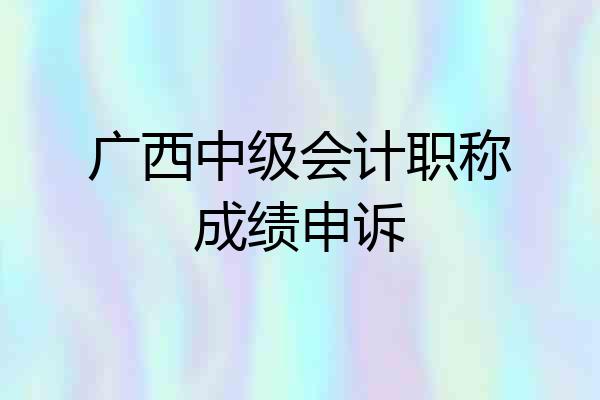 广西中级会计职称成绩申诉