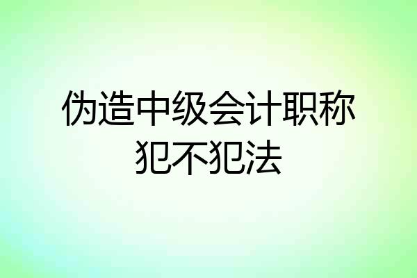 伪造中级会计职称犯不犯法