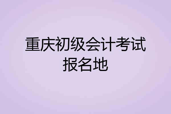 重庆初级会计考试报名地