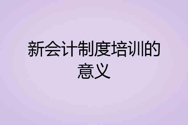 新会计制度培训的意义