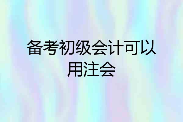 备考初级会计可以用注会