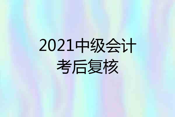 2021中级会计考后复核