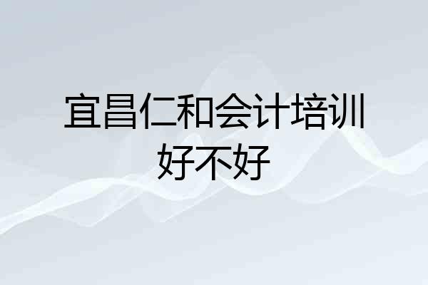 宜昌仁和会计培训好不好