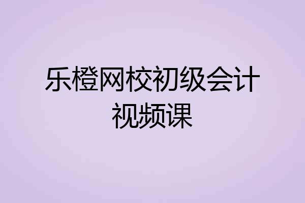 乐橙网校初级会计视频课