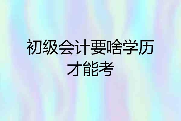初级会计要啥学历才能考