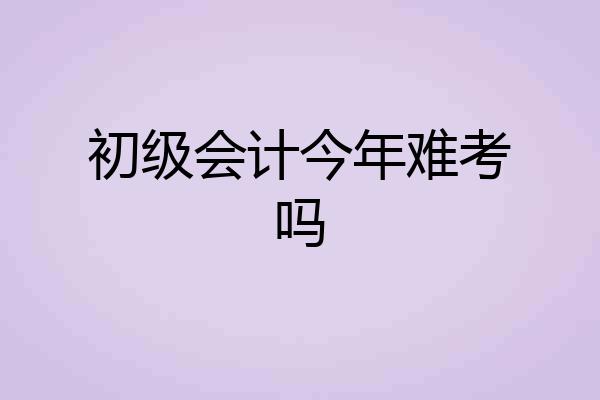 初级会计今年难考吗