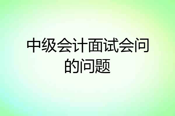 中级会计面试会问的问题