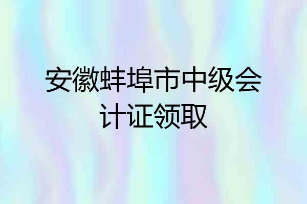 安徽蚌埠市中级会计证领取
