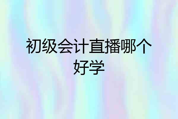 初级会计直播哪个好学