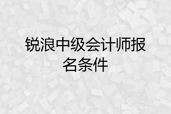 锐浪中级会计师报名条件