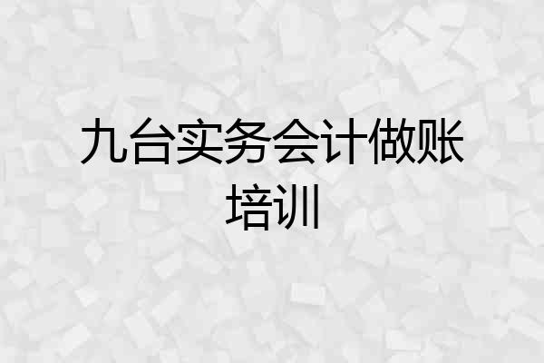 九台实务会计做账培训