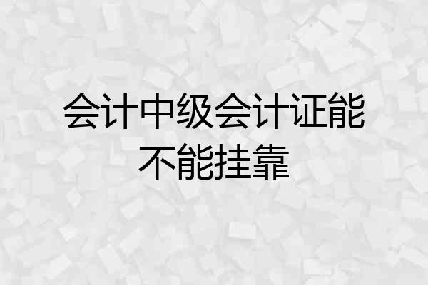 会计中级会计证能不能挂靠