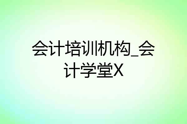 会计培训机构_会计学堂X