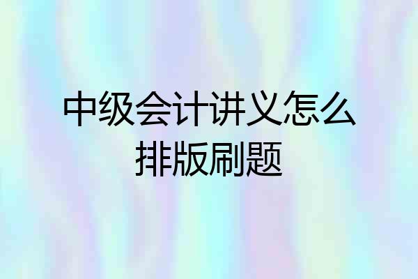 中级会计讲义怎么排版刷题