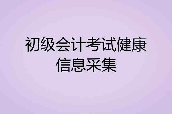 初级会计考试健康信息采集