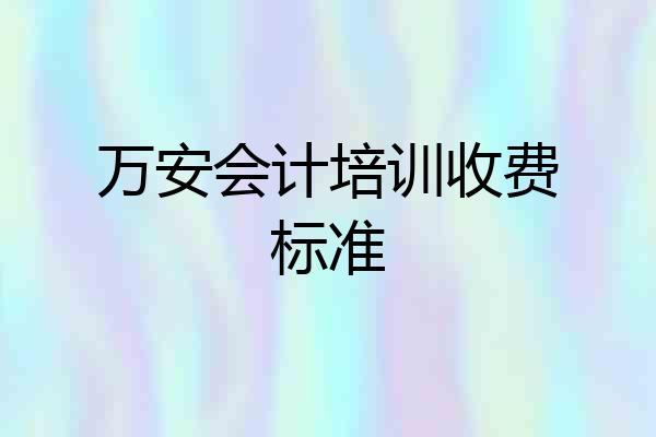 万安会计培训收费标准
