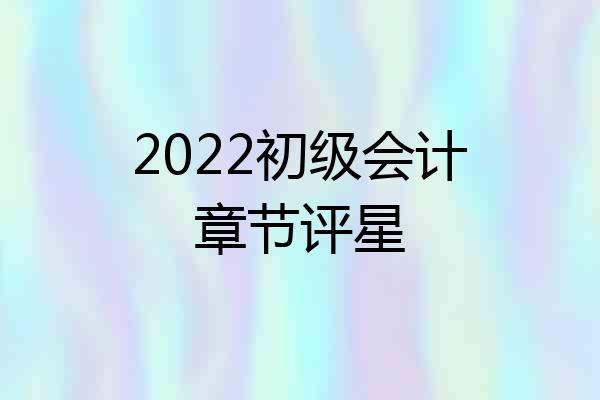 2022初级会计章节评星
