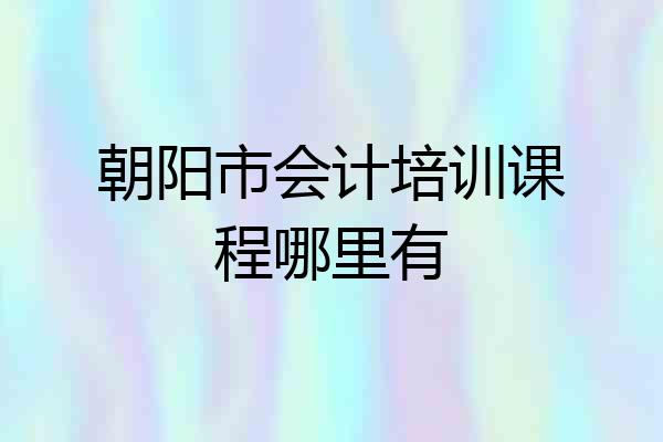 朝阳市会计培训课程哪里有