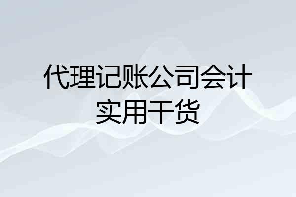 代理记账公司会计实用干货
