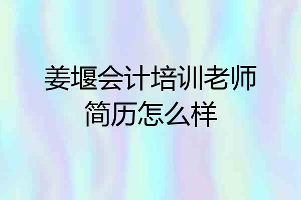 姜堰会计培训老师简历怎么样