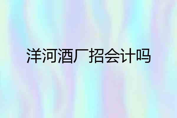 洋河酒厂招会计吗