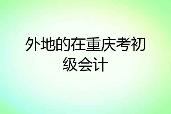 外地的在重庆考初级会计