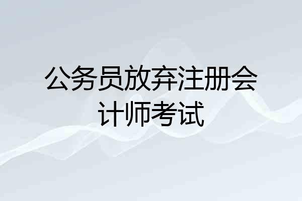 公务员放弃注册会计师考试