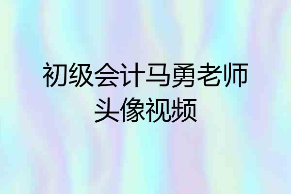 初级会计马勇老师头像视频