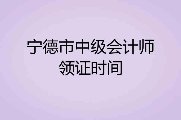 宁德市中级会计师领证时间