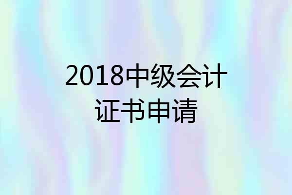 2018中级会计证书申请