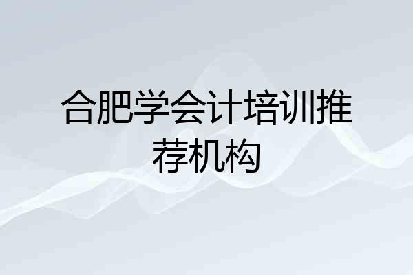 合肥学会计培训推荐机构