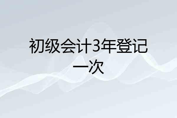 初级会计3年登记一次