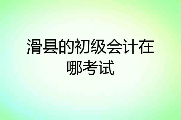 滑县的初级会计在哪考试