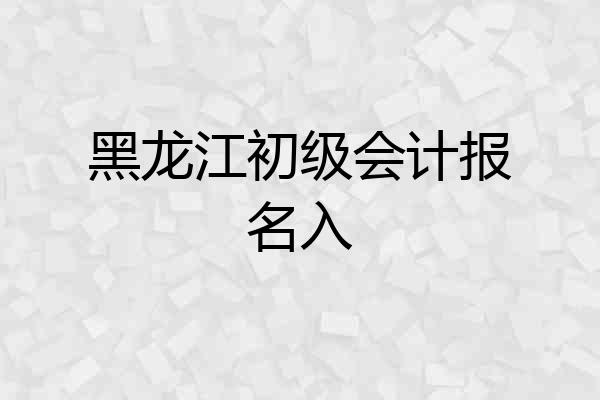 黑龙江初级会计报名入
