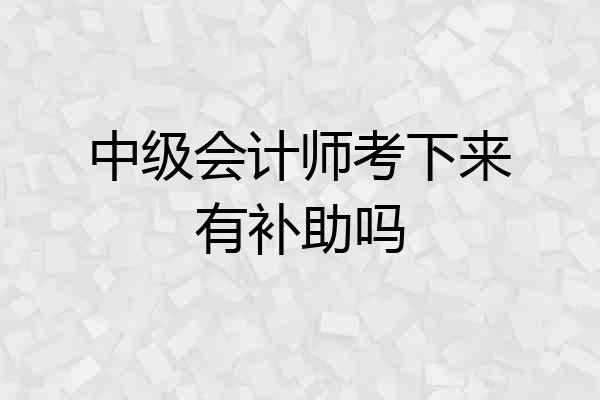 中级会计师考下来有补助吗