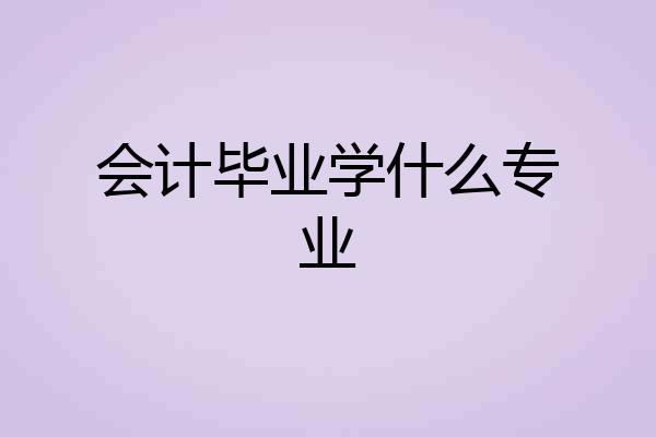 会计毕业学什么专业