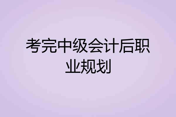 考完中级会计后职业规划
