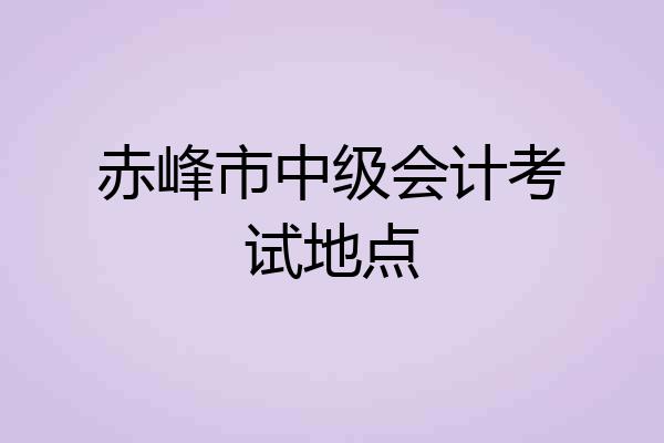 赤峰市中级会计考试地点